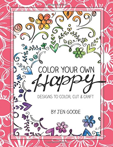 Color Your Own Happy: Designs to Color, Cut and Craft by Jen Goode